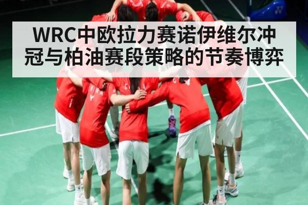 WRC中欧拉力赛诺伊维尔冲冠与柏油赛段策略的节奏博弈