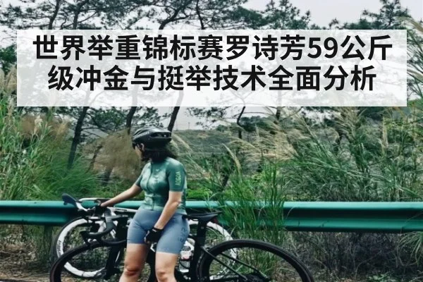 世界举重锦标赛罗诗芳59公斤级冲金与挺举技术全面分析